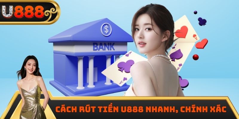 Cách rút tiền U888 nhanh, chính xác